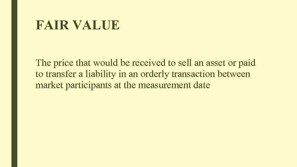 FAIR VALUE The price that would be received to sell an asset or paid