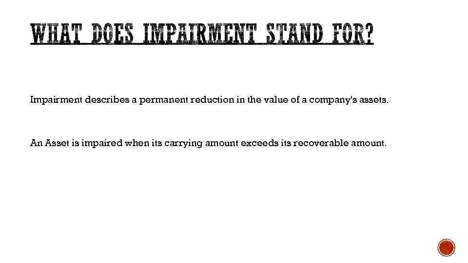 Impairment describes a permanent reduction in the value of a company's assets. An Asset
