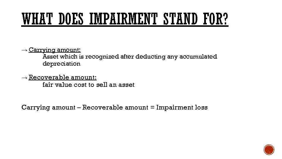 WHAT DOES IMPAIRMENT STAND FOR? → Carrying amount: Asset which is recognized after deducting