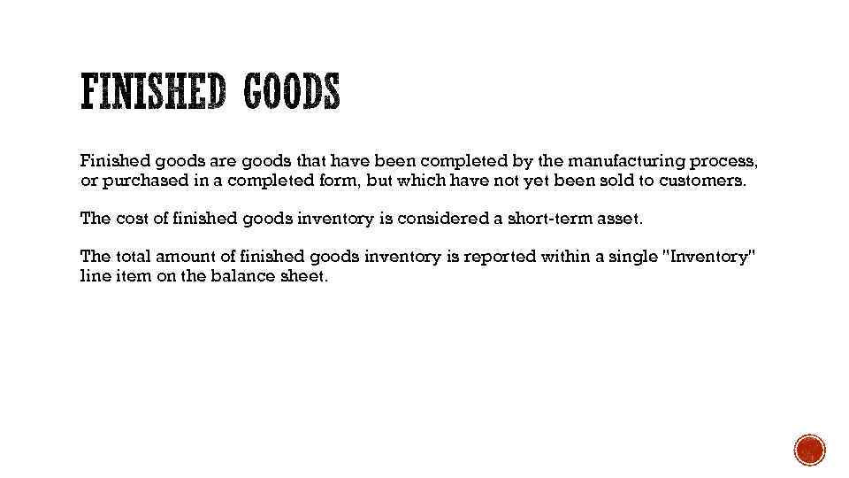 Finished goods are goods that have been completed by the manufacturing process, or purchased