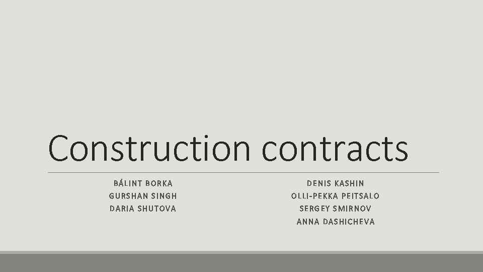 Construction contracts BÁLINT BORKA DENIS KASHIN GURSHAN SINGH OLLI-PEKKA PEITSALO DARIA SHUTOVA SERGEY SMIRNOV