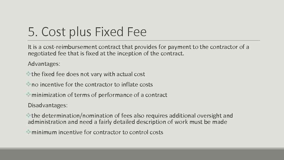 5. Cost plus Fixed Fee It is a cost-reimbursement contract that provides for payment