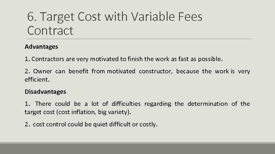 6. Target Cost with Variable Fees Contract Advantages 1. Contractors are very motivated to
