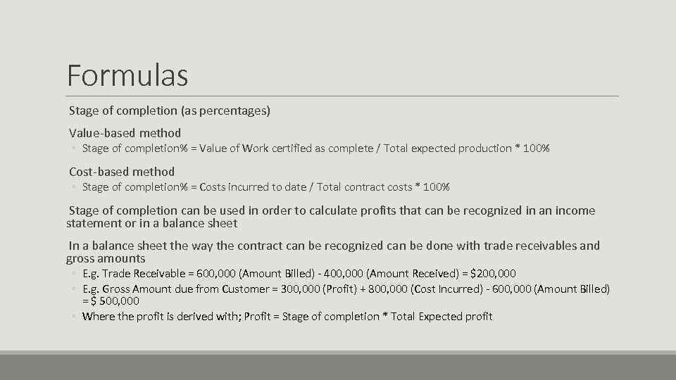 Formulas Stage of completion (as percentages) Value-based method ◦ Stage of completion% = Value
