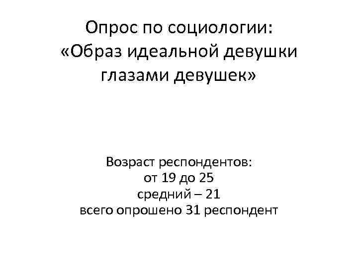 Опрос по социологии: «Образ идеальной девушки глазами девушек» Возраст респондентов: от 19 до 25