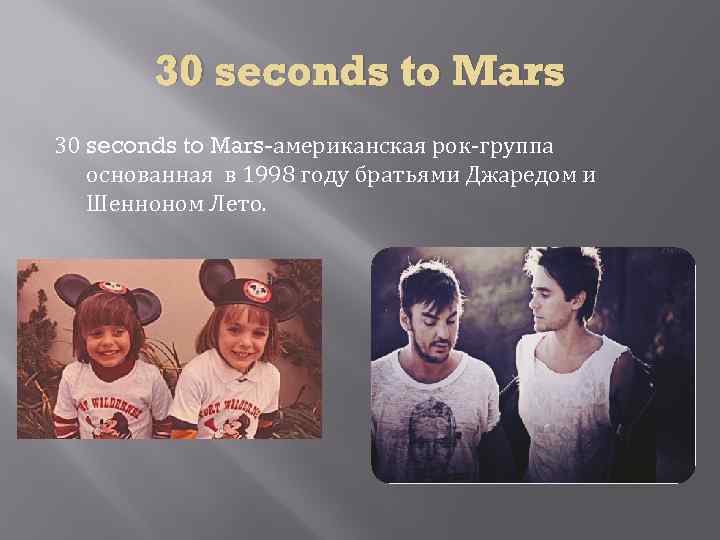 30 seconds to Mars-американская рок-группа основанная в 1998 году братьями Джаредом и Шенноном Лето.