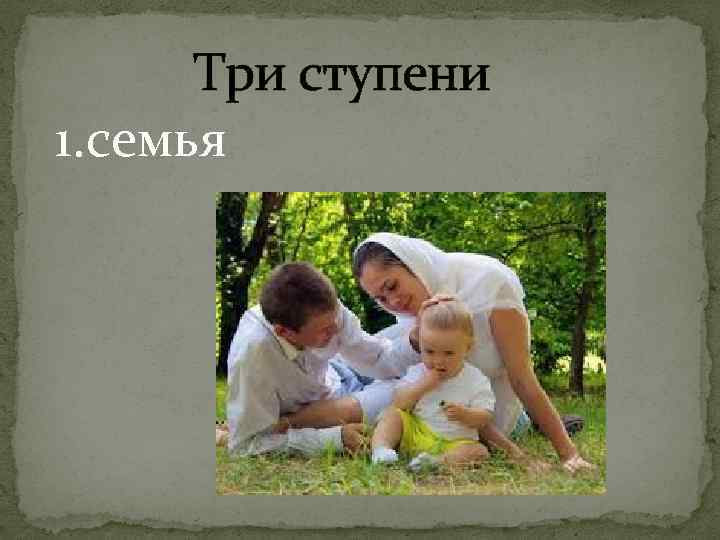  Три ступени 1. семья 