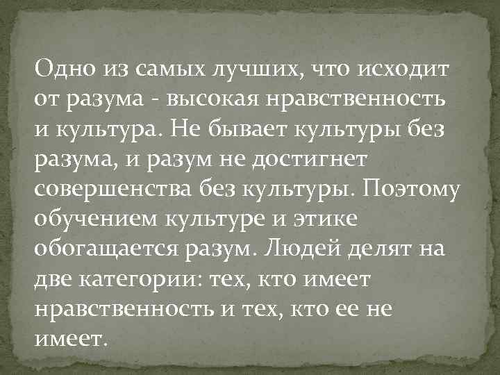 Одно из самых лучших, что исходит от разума - высокая нравственность и культура. Не