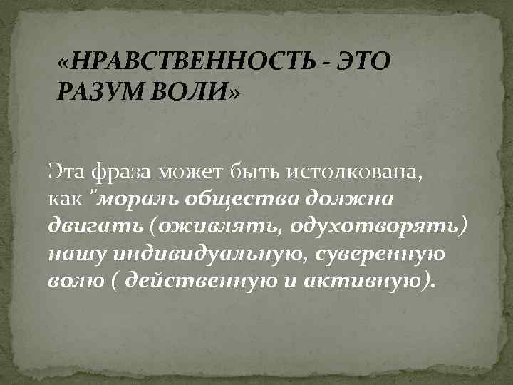  «НРАВСТВЕННОСТЬ - ЭТО РАЗУМ ВОЛИ» Эта фраза может быть истолкована, как 