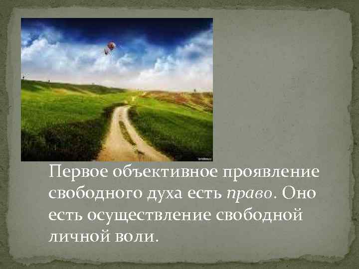 Первое объективное проявление свободного духа есть право. Оно есть осуществление свободной личной воли. 