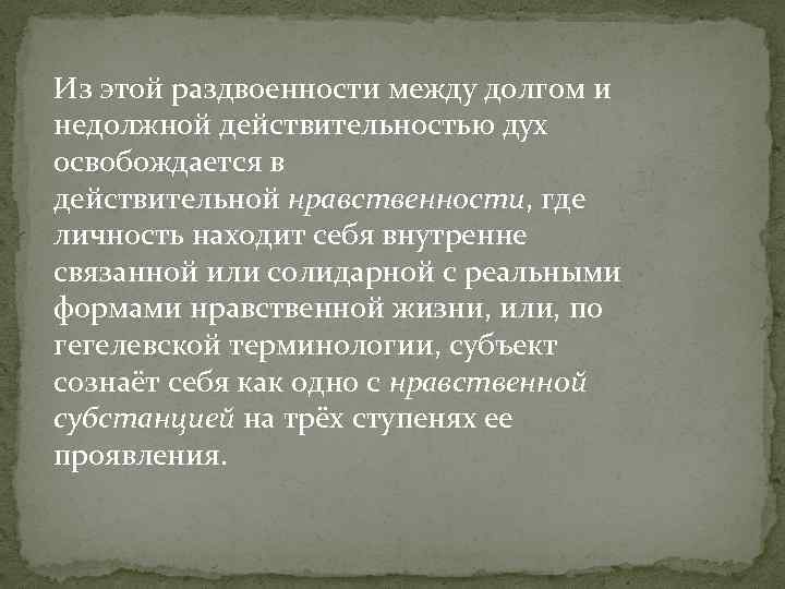 Из этой раздвоенности между долгом и недолжной действительностью дух освобождается в действительной нравственности, где