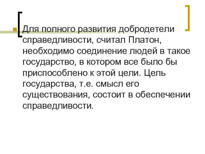 n Для полного развития добродетели справедливости, считал Платон, необходимо соединение людей в такое государство,