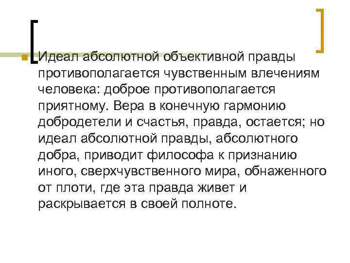 n Идеал абсолютной объективной правды противополагается чувственным влечениям человека: доброе противополагается приятному. Вера в