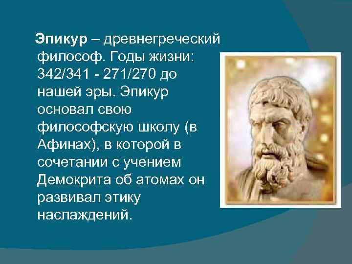 Эпикур – древнегреческий философ. Годы жизни: 342/341 - 271/270 до нашей эры. Эпикур основал