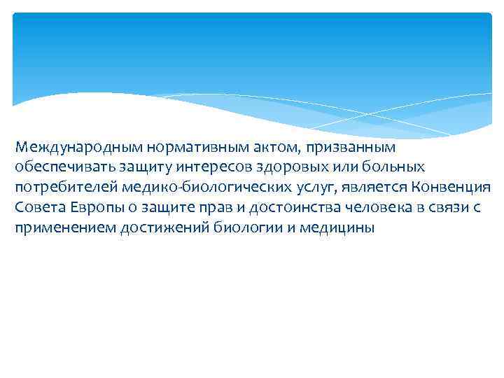 Международным нормативным актом, призванным обеспечивать защиту интересов здоровых или больных потребителей медико-биологических услуг, является