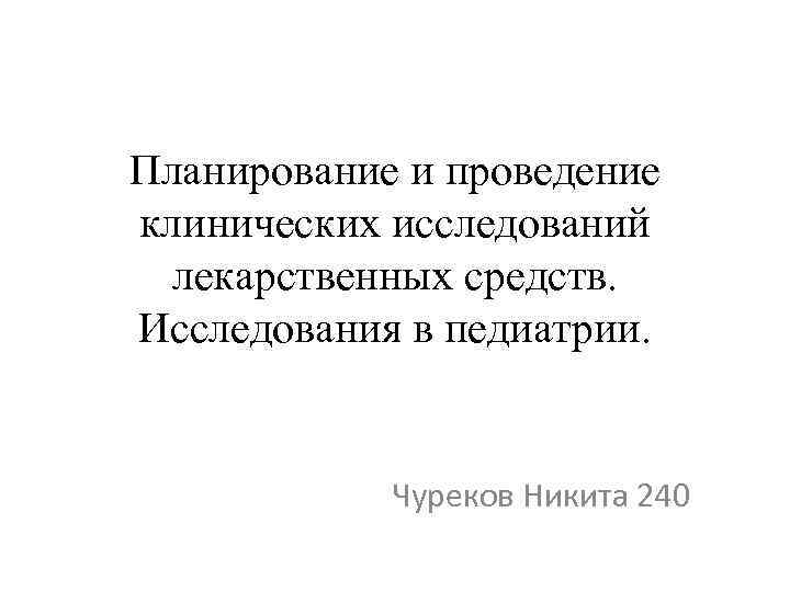 Планирование и проведение клинических исследований лекарственных средств. Исследования в педиатрии. Чуреков Никита 240 