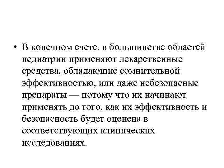  • В конечном счете, в большинстве областей педиатрии применяют лекарственные средства, обладающие сомнительной