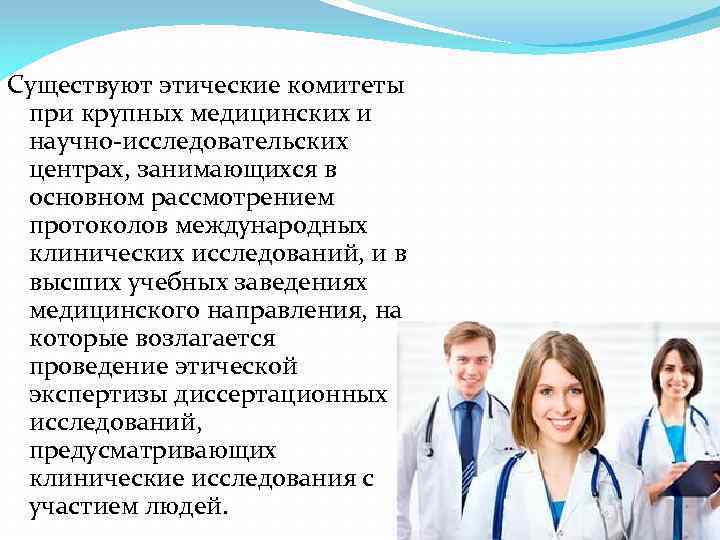 Существуют этические комитеты при крупных медицинских и научно-исследовательских центрах, занимающихся в основном рассмотрением протоколов