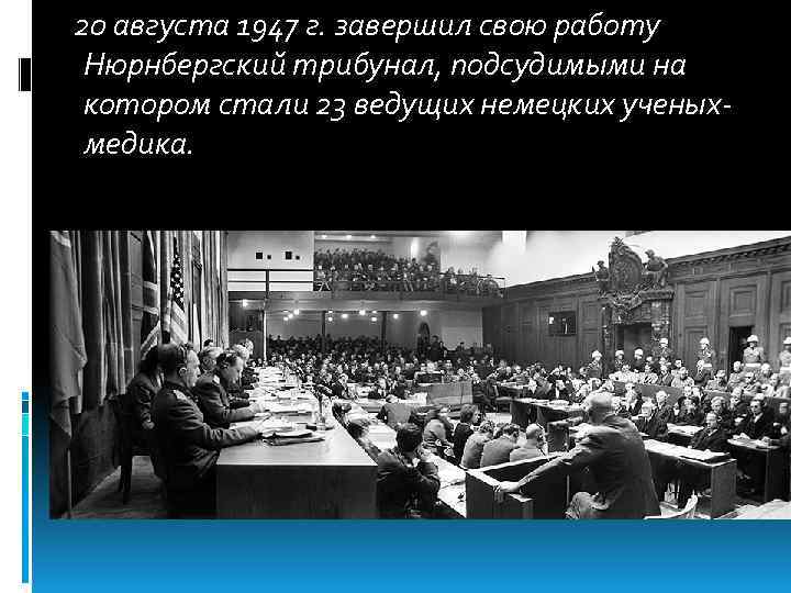 20 августа 1947 г. завершил свою работу Нюрнбергский трибунал, подсудимыми на котором стали 23