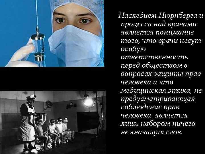 Наследием Нюрнберга и процесса над врачами является понимание того, что врачи несут особую ответственность