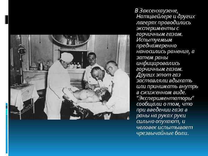 В Заксенхаузене, Натцвейлере и других лагерях проводились эксперименты с горчичным газом. Испытуемым преднамеренно наносились