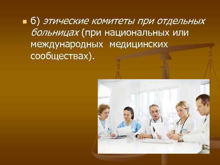 n б) этические комитеты при отдельных больницах (при национальных или международных медицинских сообществах). 