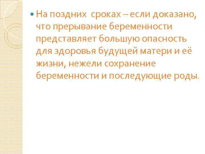  На поздних сроках – если доказано, что прерывание беременности представляет большую опасность для