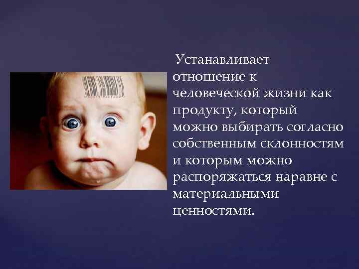  Устанавливает отношение к человеческой жизни как продукту, который можно выбирать согласно собственным склонностям
