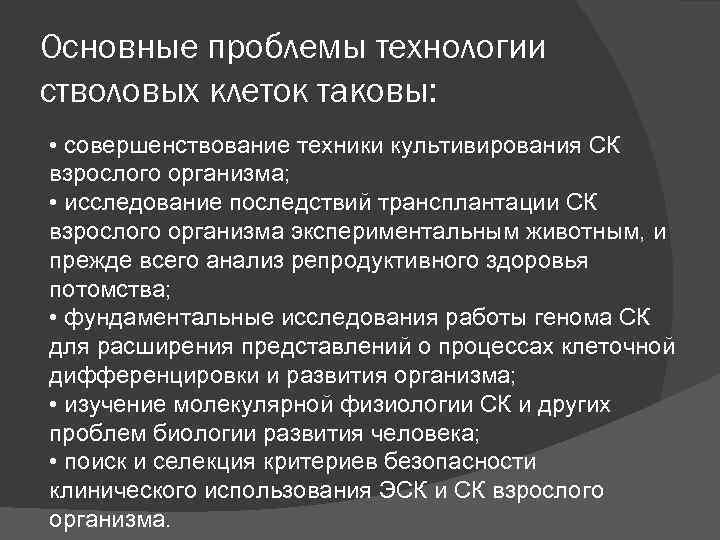 Основные проблемы технологии стволовых клеток таковы: • совершенствование техники культивирования СК взрослого организма; •