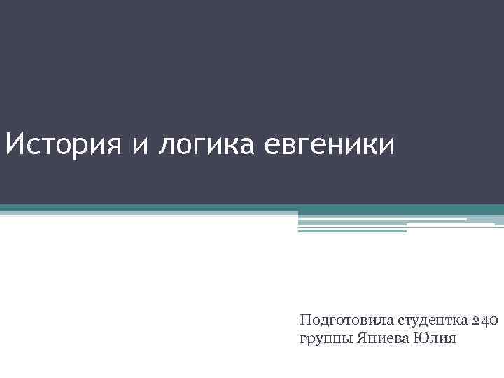 История и логика евгеники Подготовила студентка 240 группы Яниева Юлия 