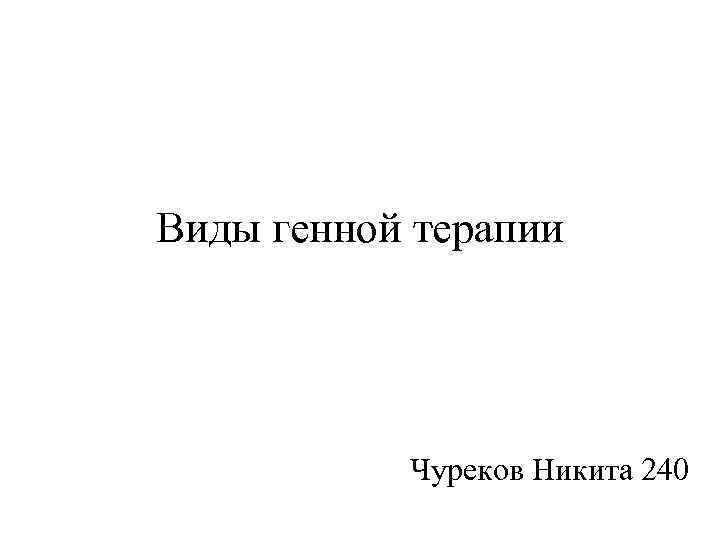 Виды генной терапии Чуреков Никита 240 