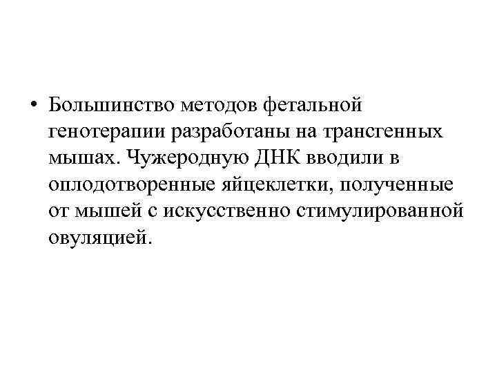  • Большинство методов фетальной генотерапии разработаны на трансгенных мышах. Чужеродную ДНК вводили в