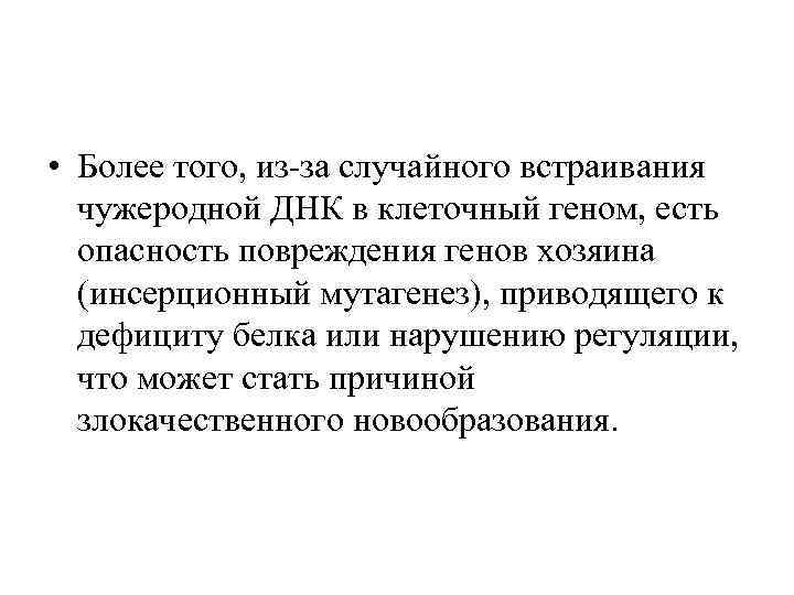  • Более того, из-за случайного встраивания чужеродной ДНК в клеточный геном, есть опасность