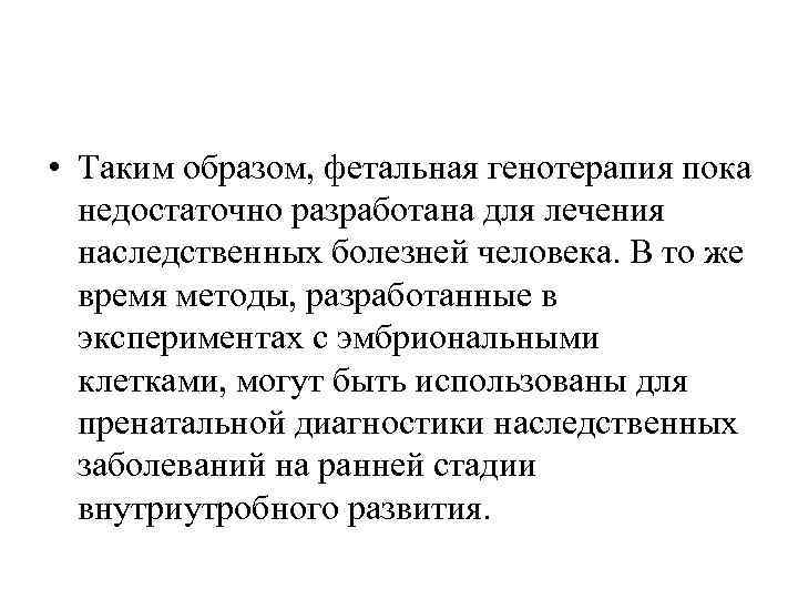  • Таким образом, фетальная генотерапия пока недостаточно разработана для лечения наследственных болезней человека.