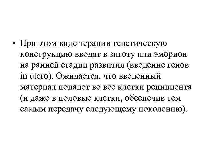  • При этом виде терапии генетическую конструкцию вводят в зиготу или эмбрион на