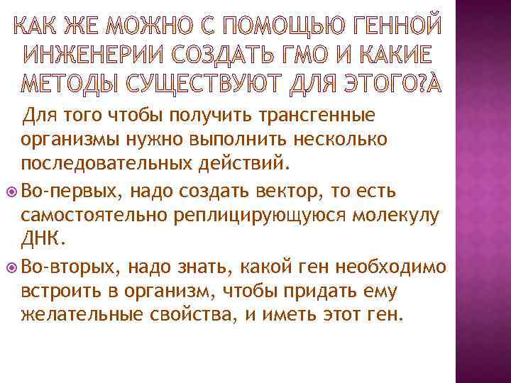 Для того чтобы получить трансгенные организмы нужно выполнить несколько последовательных действий. Во-первых, надо создать