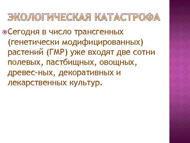  Сегодня в число трансгенных (генетически модифицированных) растений (ГМР) уже входят две сотни полевых,