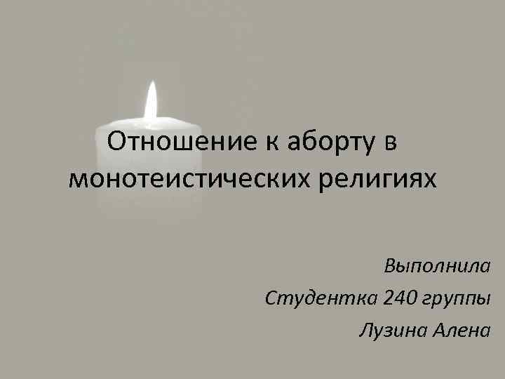 Отношение к аборту в монотеистических религиях Выполнила Студентка 240 группы Лузина Алена 