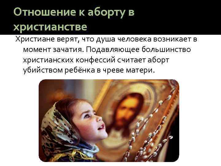 Отношение к аборту в христианстве Христиане верят, что душа человека возникает в момент зачатия.