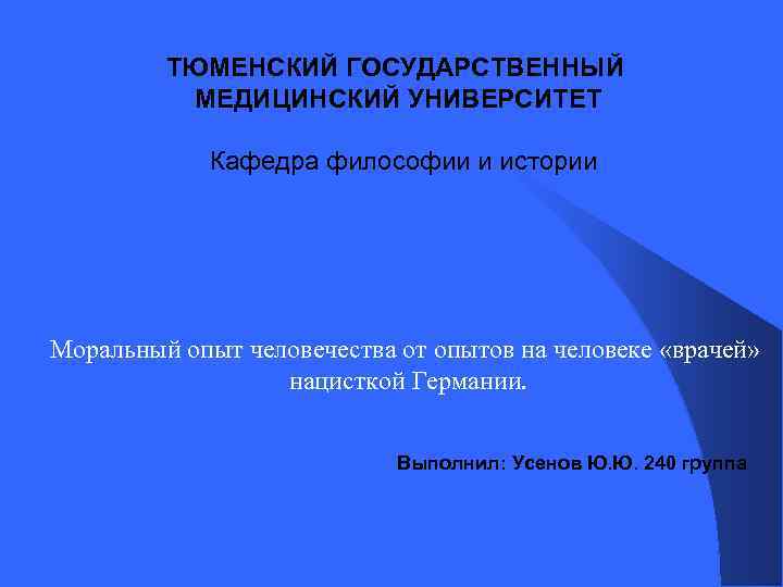 ТЮМЕНСКИЙ ГОСУДАРСТВЕННЫЙ МЕДИЦИНСКИЙ УНИВЕРСИТЕТ Кафедра философии и истории Моральный опыт человечества от опытов на