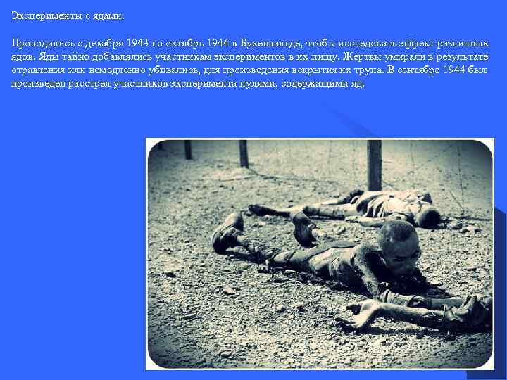 Эксперименты с ядами. Проводились с декабря 1943 по октябрь 1944 в Бухенвальде, чтобы исследовать