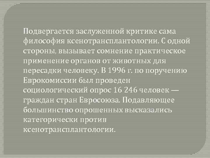 Подвергается заслуженной критике сама философия ксенотрансплантологии. С одной стороны, вызывает сомнение практическое применение органов