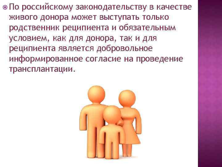  По российскому законодательству в качестве живого донора может выступать только родственник реципиента и