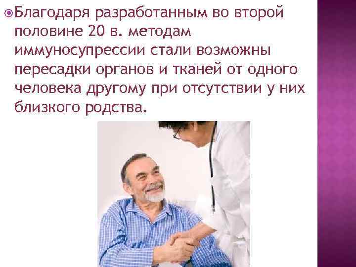  Благодаря разработанным во второй половине 20 в. методам иммуносупрессии стали возможны пересадки органов