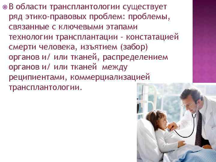  В области трансплантологии существует ряд этико-правовых проблем: проблемы, связанные с ключевыми этапами технологии
