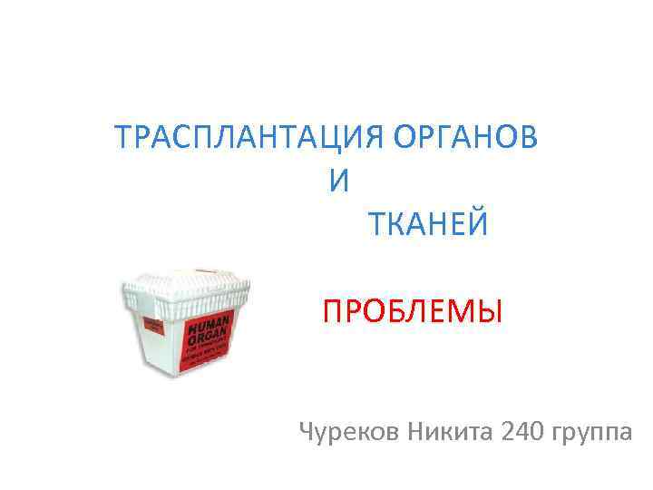 ТРАСПЛАНТАЦИЯ ОРГАНОВ И ТКАНЕЙ ПРОБЛЕМЫ Чуреков Никита 240 группа 