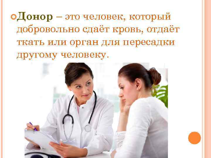 – это человек, который добровольно сдаёт кровь, отдаёт ткать или орган для пересадки другому