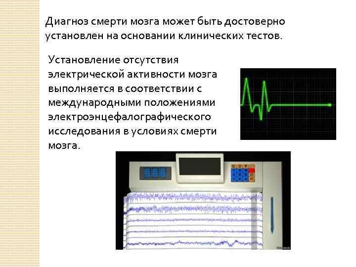 Диагноз смерти мозга может быть достоверно установлен на основании клинических тестов. Установление отсутствия электрической