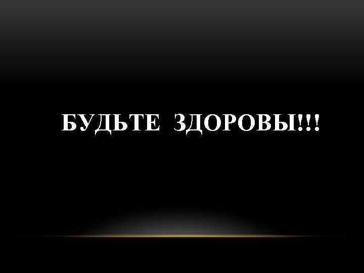 БУДЬТЕ ЗДОРОВЫ!!! 
