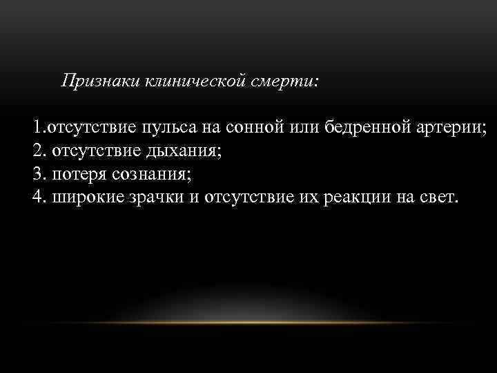 Признаки клинической смерти: 1. отсутствие пульса на сонной или бедренной артерии; 2. отсутствие дыхания;
